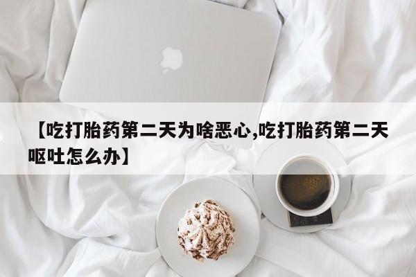 哪个网店有打胎药卖【吃打胎药第二天为啥恶心,吃打胎药第二天呕吐怎么办】