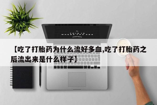 哪个网店有打胎药卖【吃了打胎药为什么流好多血,吃了打胎药之后流出来是什么样子】