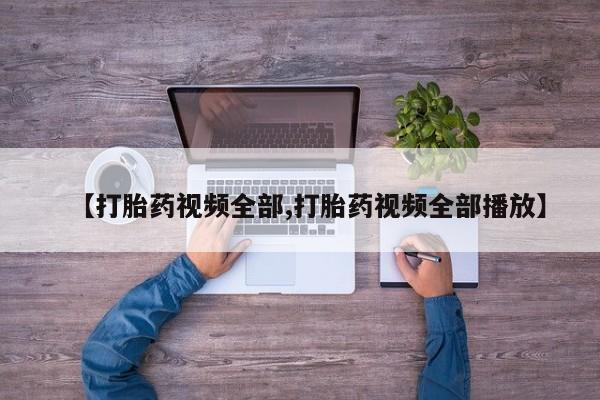 哪个网店有打胎药卖【打胎药视频全部,打胎药视频全部播放】