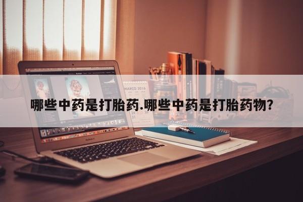 哪个网店有打胎药卖哪些中药是打胎药.哪些中药是打胎药物？