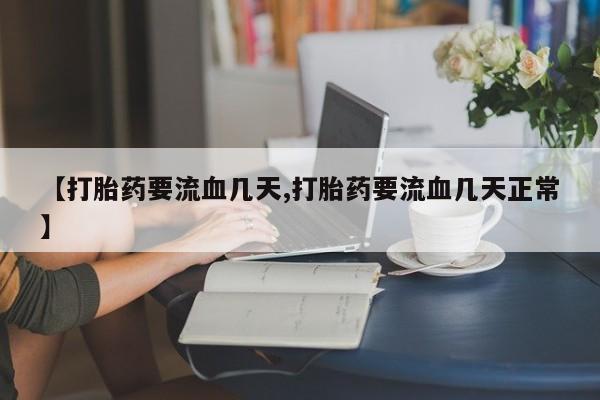 哪个网店有打胎药卖【打胎药要流血几天,打胎药要流血几天正常】