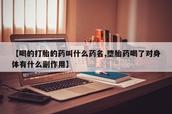哪个网店有打胎药卖【喝的打胎的药叫什么药名,堕胎药喝了对身体有什么副作用】