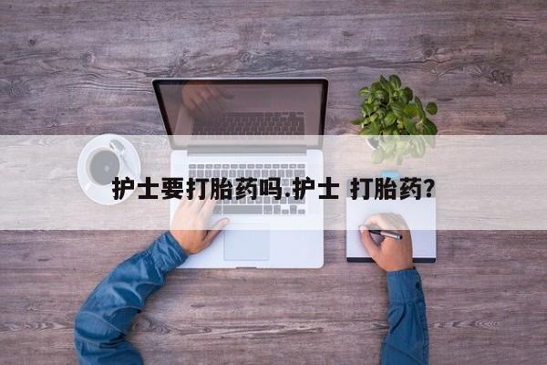 哪个网店有打胎药卖护士要打胎药吗.护士 打胎药？
