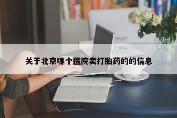 哪个网店有打胎药卖关于北京哪个医院卖打胎药的的信息