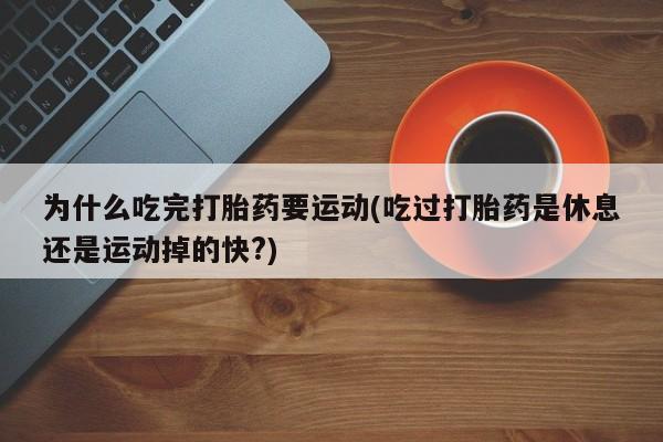 哪个网店有打胎药卖为什么吃完打胎药要运动(吃过打胎药是休息还是运动掉的快?)