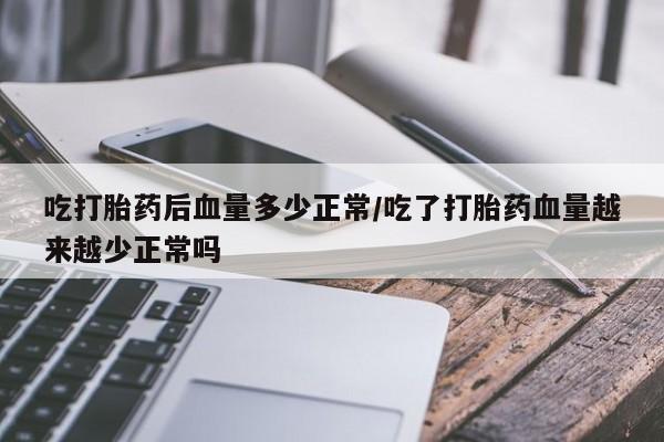 哪个网店有打胎药卖吃打胎药后血量多少正常/吃了打胎药血量越来越少正常吗