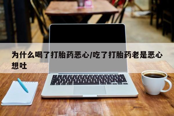 哪个网店有打胎药卖为什么喝了打胎药恶心/吃了打胎药老是恶心想吐
