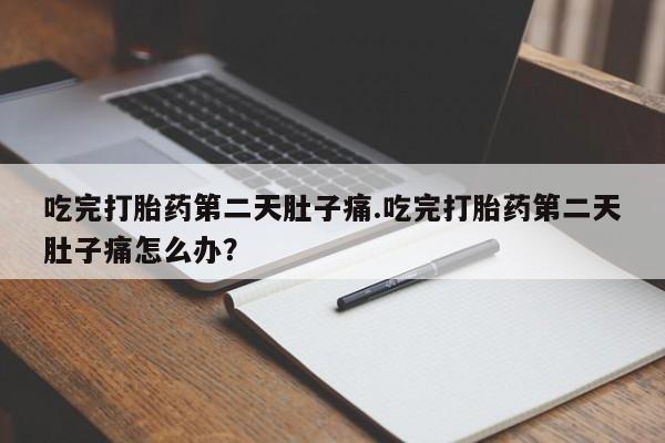 哪个网店有打胎药卖吃完打胎药第二天肚子痛.吃完打胎药第二天肚子痛怎么办？
