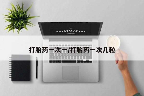 哪个网店有打胎药卖打胎药一次一/打胎药一次几粒