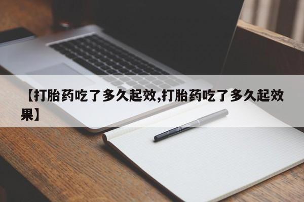 哪个网店有打胎药卖【打胎药吃了多久起效,打胎药吃了多久起效果】