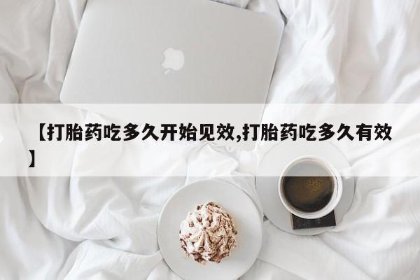 哪个网店有打胎药卖【打胎药吃多久开始见效,打胎药吃多久有效】