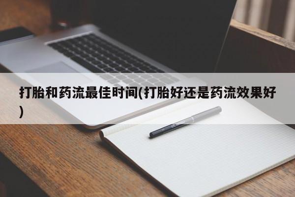 哪个网店有打胎药卖打胎和药流最佳时间(打胎好还是药流效果好)