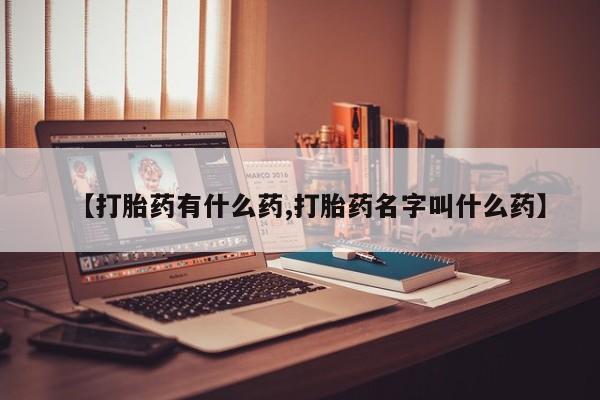 哪个网店有打胎药卖【打胎药有什么药,打胎药名字叫什么药】