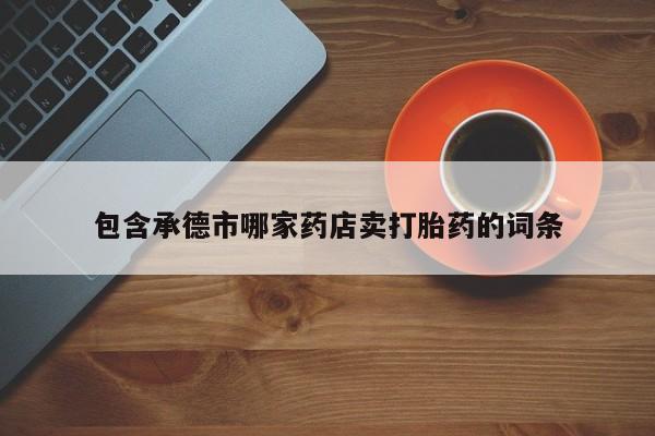 哪个网店有打胎药卖包含承德市哪家药店卖打胎药的词条