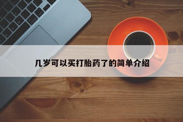 哪个网店有打胎药卖几岁可以买打胎药了的简单介绍