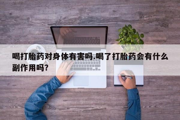 哪个网店有打胎药卖喝打胎药对身体有害吗.喝了打胎药会有什么副作用吗？