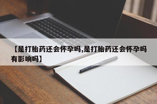 哪个网店有打胎药卖【是打胎药还会怀孕吗,是打胎药还会怀孕吗有影响吗】