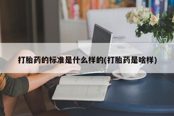 哪个网店有打胎药卖打胎药的标准是什么样的(打胎药是啥样)