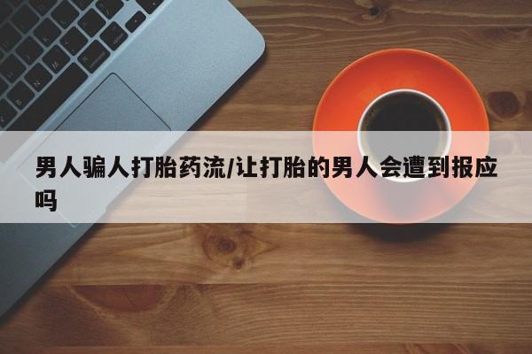 哪个网店有打胎药卖男人骗人打胎药流/让打胎的男人会遭到报应吗