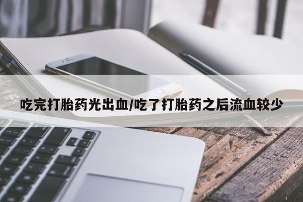 哪个网店有打胎药卖吃完打胎药光出血/吃了打胎药之后流血较少