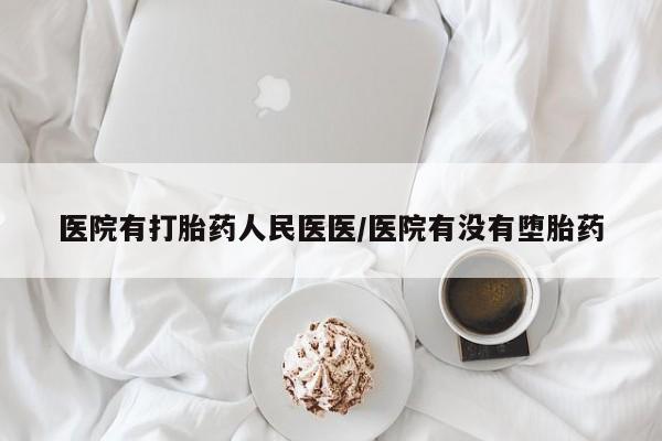哪个网店有打胎药卖医院有打胎药人民医医/医院有没有堕胎药