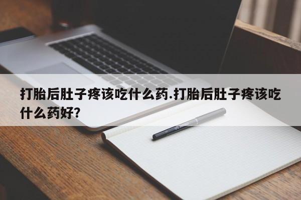 哪个网店有打胎药卖打胎后肚子疼该吃什么药.打胎后肚子疼该吃什么药好？
