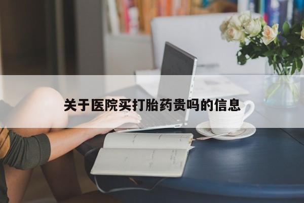 哪个网店有打胎药卖关于医院买打胎药贵吗的信息