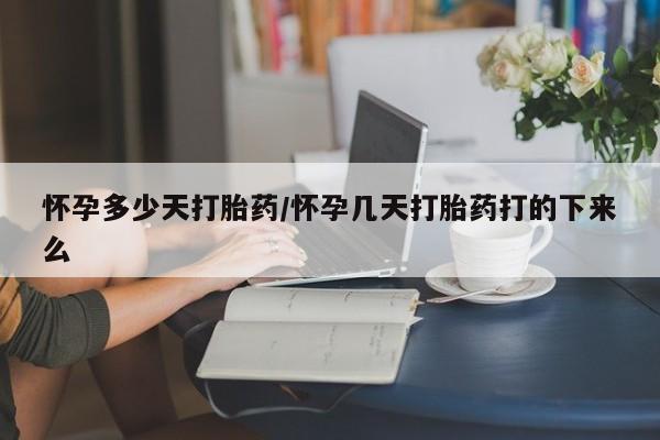 哪个网店有打胎药卖怀孕多少天打胎药/怀孕几天打胎药打的下来么