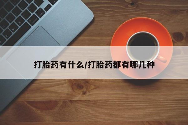 哪个网店有打胎药卖打胎药有什么/打胎药都有哪几种