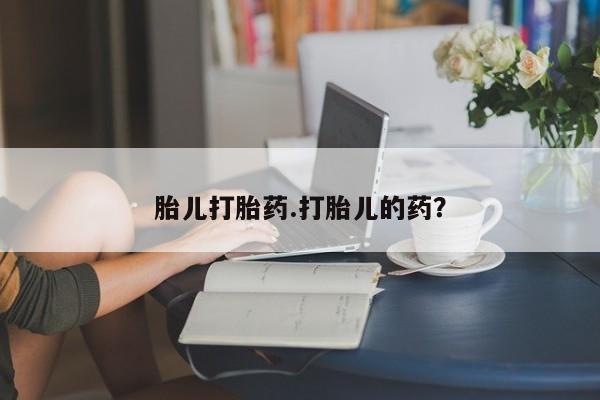 哪个网店有打胎药卖胎儿打胎药.打胎儿的药？