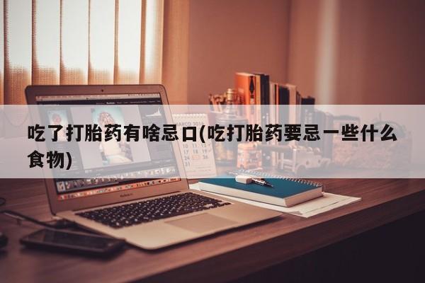 哪个网店有打胎药卖吃了打胎药有啥忌口(吃打胎药要忌一些什么食物)