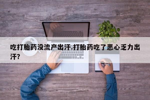 哪个网店有打胎药卖吃打胎药没流产出汗.打胎药吃了恶心乏力出汗？