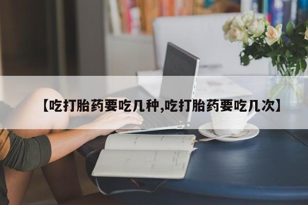 哪个网店有打胎药卖【吃打胎药要吃几种,吃打胎药要吃几次】