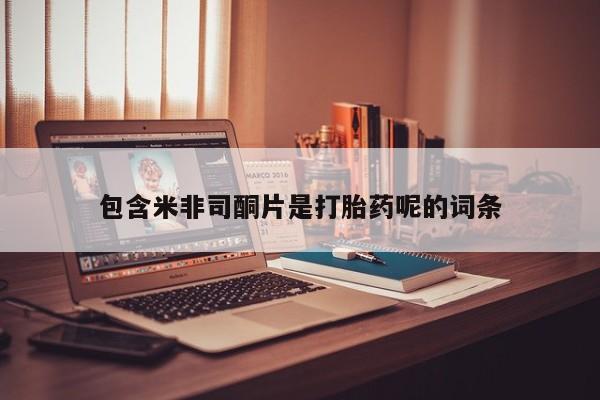 哪个网店有打胎药卖包含米非司酮片是打胎药呢的词条