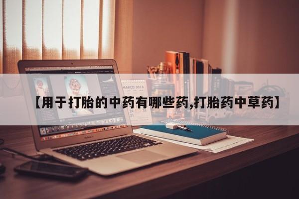 哪个网店有打胎药卖【用于打胎的中药有哪些药,打胎药中草药】