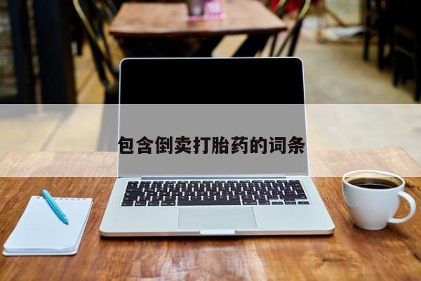 哪个网店有打胎药卖包含倒卖打胎药的词条