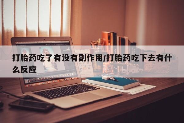 哪个网店有打胎药卖打胎药吃了有没有副作用/打胎药吃下去有什么反应