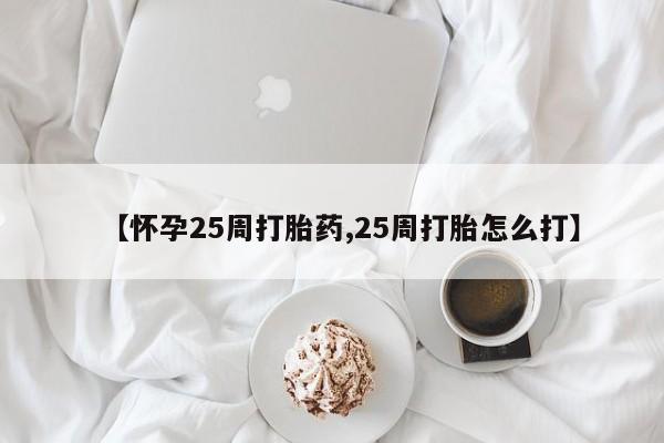 哪个网店有打胎药卖【怀孕25周打胎药,25周打胎怎么打】