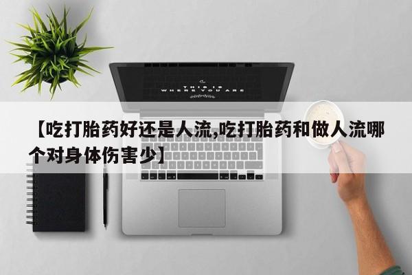 哪个网店有打胎药卖【吃打胎药好还是人流,吃打胎药和做人流哪个对身体伤害少】