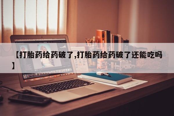 哪个网店有打胎药卖【打胎药给药破了,打胎药给药破了还能吃吗】