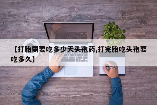 哪个网店有打胎药卖【打胎需要吃多少天头孢药,打完胎吃头孢要吃多久】