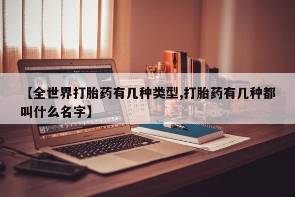 哪个网店有打胎药卖【全世界打胎药有几种类型,打胎药有几种都叫什么名字】