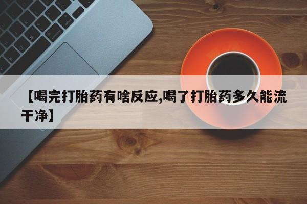 哪个网店有打胎药卖【喝完打胎药有啥反应,喝了打胎药多久能流干净】