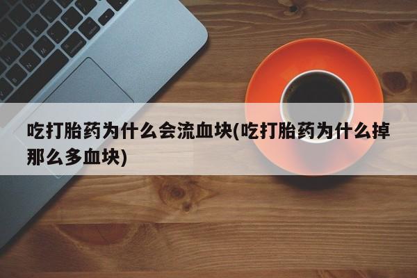 哪个网店有打胎药卖吃打胎药为什么会流血块(吃打胎药为什么掉那么多血块)