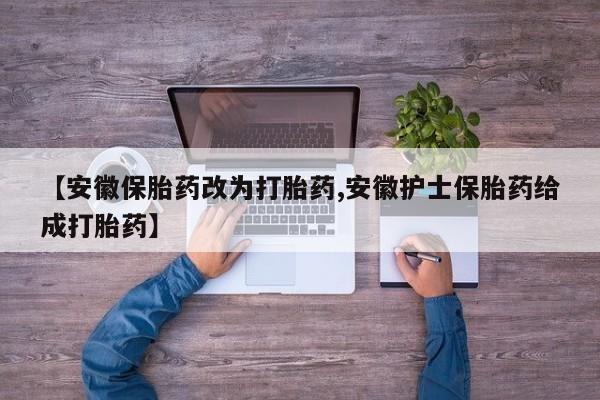哪个网店有打胎药卖【安徽保胎药改为打胎药,安徽护士保胎药给成打胎药】