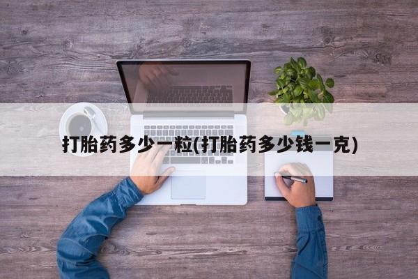 哪个网店有打胎药卖打胎药多少一粒(打胎药多少钱一克)