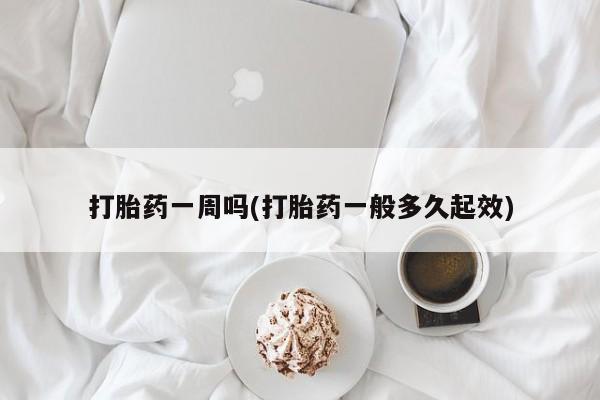 哪个网店有打胎药卖打胎药一周吗(打胎药一般多久起效)