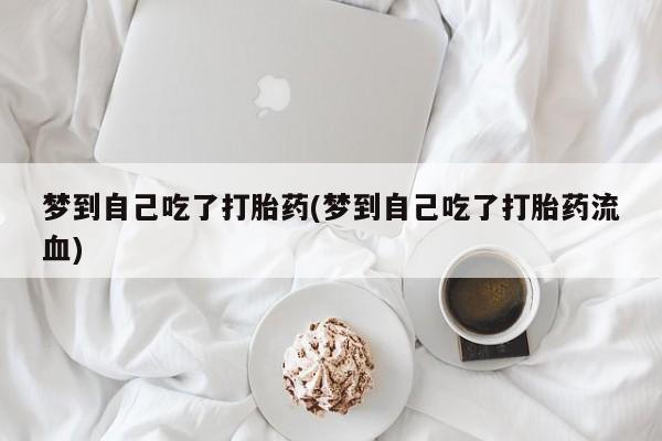 哪个网店有打胎药卖梦到自己吃了打胎药(梦到自己吃了打胎药流血)