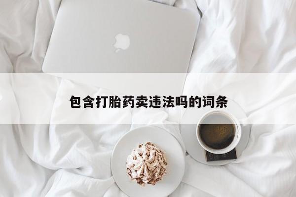 哪个网店有打胎药卖包含打胎药卖违法吗的词条