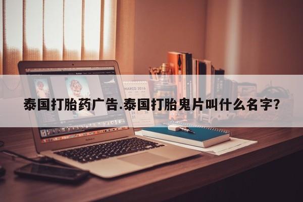 哪个网店有打胎药卖泰国打胎药广告.泰国打胎鬼片叫什么名字？